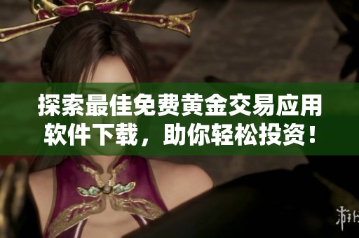 探索最佳免费黄金交易应用软件下载，助你轻松投资！