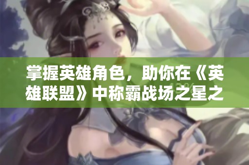 掌握英雄角色，助你在《英雄联盟》中称霸战场之星之道