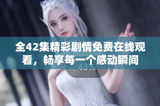 全42集精彩剧情免费在线观看，畅享每一个感动瞬间