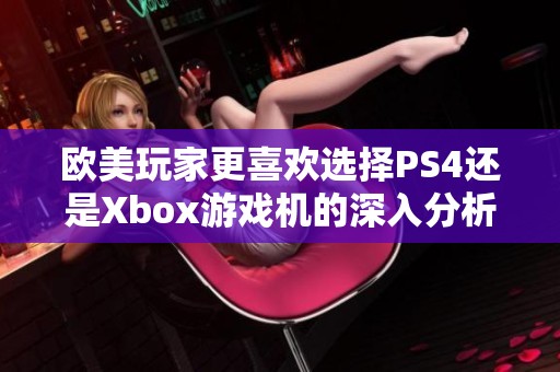 欧美玩家更喜欢选择PS4还是Xbox游戏机的深入分析