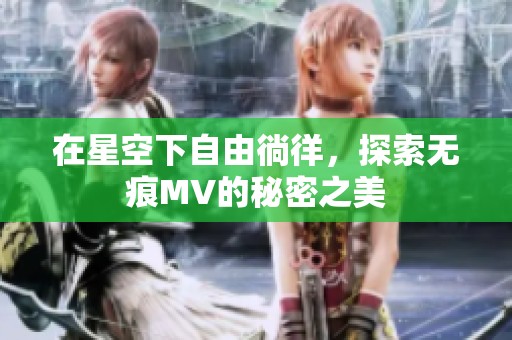 在星空下自由徜徉，探索无痕MV的秘密之美
