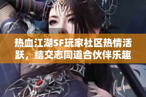 热血江湖SF玩家社区热情活跃，结交志同道合伙伴乐趣无限