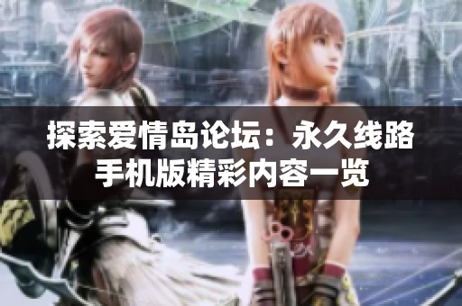 探索爱情岛论坛：永久线路手机版精彩内容一览