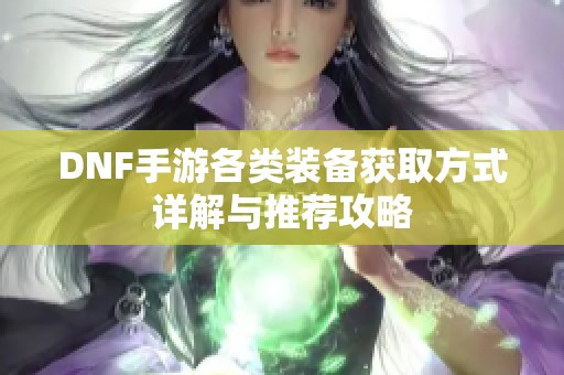 DNF手游各类装备获取方式详解与推荐攻略