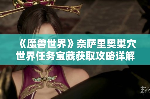 《魔兽世界》奈萨里奥巢穴世界任务宝藏获取攻略详解