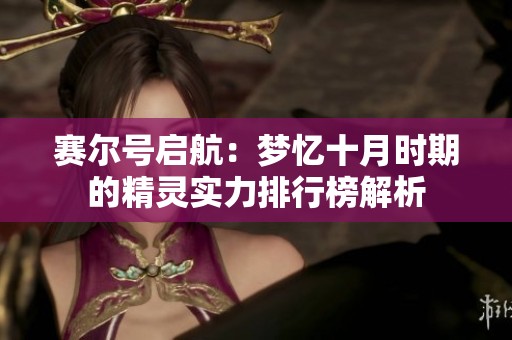 赛尔号启航：梦忆十月时期的精灵实力排行榜解析