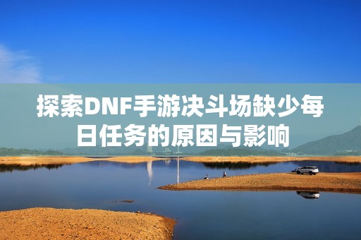 探索DNF手游决斗场缺少每日任务的原因与影响