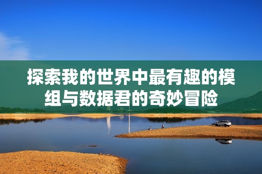 探索我的世界中最有趣的模组与数据君的奇妙冒险