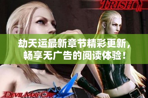 劫天运最新章节精彩更新，畅享无广告的阅读体验！