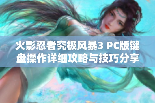 火影忍者究极风暴3 PC版键盘操作详细攻略与技巧分享