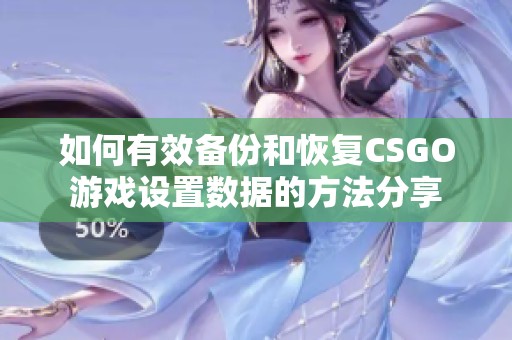 如何有效备份和恢复CSGO游戏设置数据的方法分享