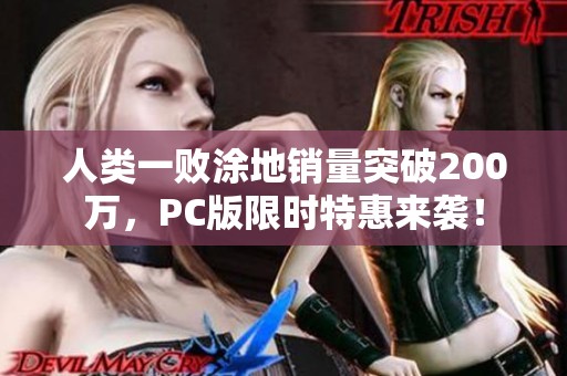 人类一败涂地销量突破200万，PC版限时特惠来袭！