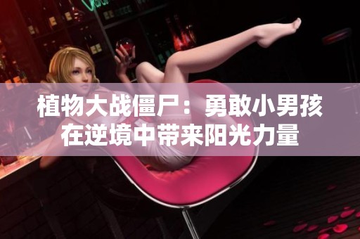 植物大战僵尸：勇敢小男孩在逆境中带来阳光力量