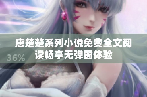 唐楚楚系列小说免费全文阅读畅享无弹窗体验