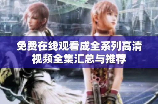 免费在线观看成全系列高清视频全集汇总与推荐