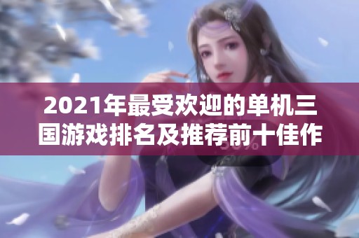 2021年最受欢迎的单机三国游戏排名及推荐前十佳作品