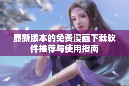 最新版本的免费漫画下载软件推荐与使用指南