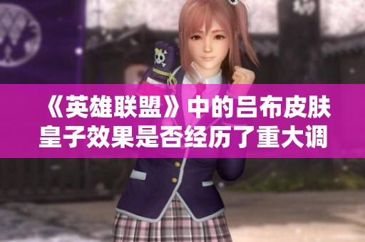 《英雄联盟》中的吕布皮肤皇子效果是否经历了重大调整