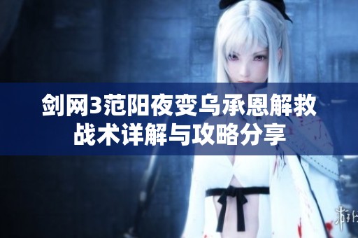 剑网3范阳夜变乌承恩解救战术详解与攻略分享