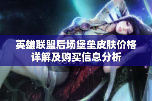 英雄联盟后场堡垒皮肤价格详解及购买信息分析