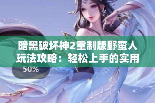 暗黑破坏神2重制版野蛮人玩法攻略：轻松上手的实用技巧分享