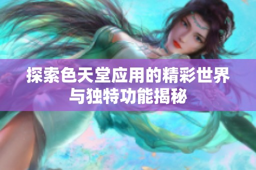 探索色天堂应用的精彩世界与独特功能揭秘