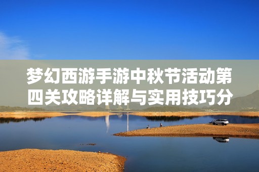 梦幻西游手游中秋节活动第四关攻略详解与实用技巧分享