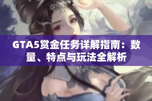 GTA5赏金任务详解指南：数量、特点与玩法全解析