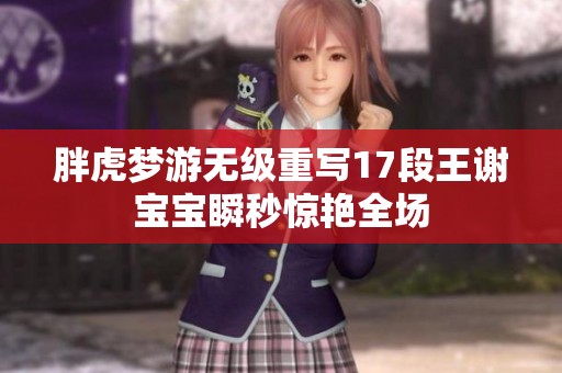 胖虎梦游无级重写17段王谢宝宝瞬秒惊艳全场