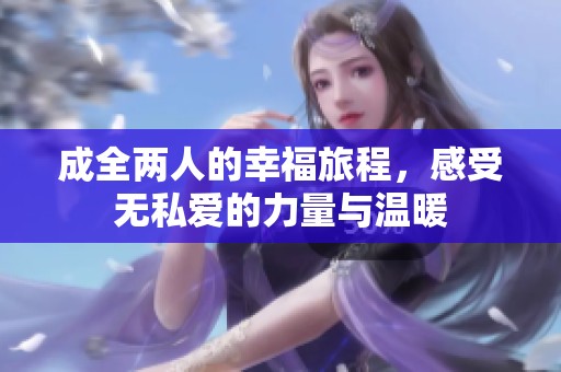 成全两人的幸福旅程，感受无私爱的力量与温暖