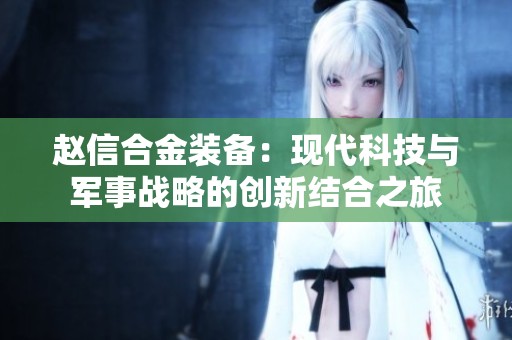 赵信合金装备：现代科技与军事战略的创新结合之旅