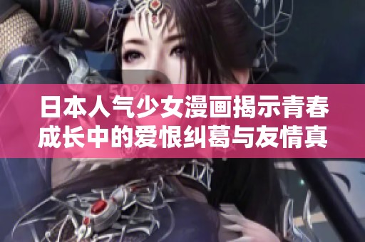 日本人气少女漫画揭示青春成长中的爱恨纠葛与友情真谛