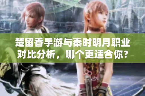 楚留香手游与秦时明月职业对比分析，哪个更适合你？