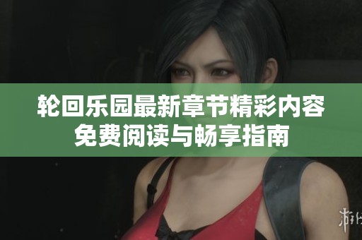 轮回乐园最新章节精彩内容免费阅读与畅享指南