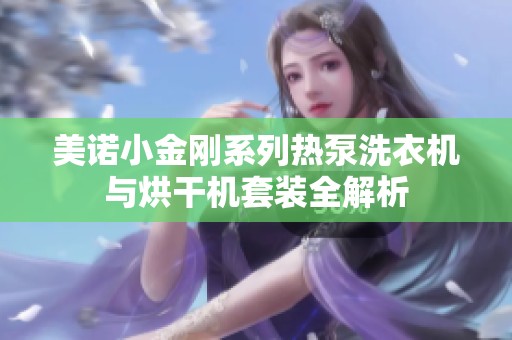美诺小金刚系列热泵洗衣机与烘干机套装全解析