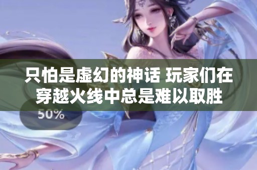 只怕是虚幻的神话 玩家们在穿越火线中总是难以取胜