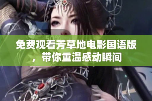 免费观看芳草地电影国语版，带你重温感动瞬间