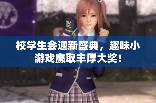校学生会迎新盛典，趣味小游戏赢取丰厚大奖！