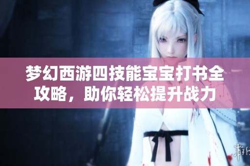 梦幻西游四技能宝宝打书全攻略，助你轻松提升战力