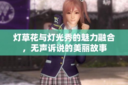 灯草花与灯光秀的魅力融合，无声诉说的美丽故事
