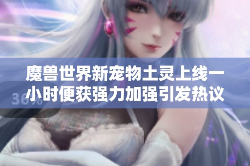魔兽世界新宠物土灵上线一小时便获强力加强引发热议