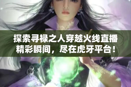 探索寻禄之人穿越火线直播精彩瞬间，尽在虎牙平台！