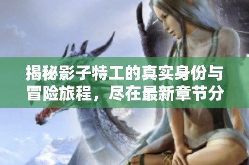 揭秘影子特工的真实身份与冒险旅程，尽在最新章节分享