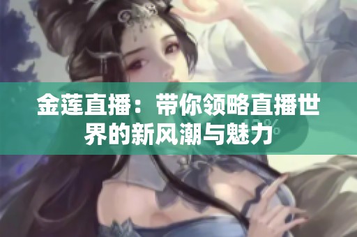 金莲直播：带你领略直播世界的新风潮与魅力
