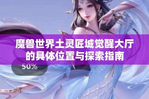 魔兽世界土灵匠城觉醒大厅的具体位置与探索指南