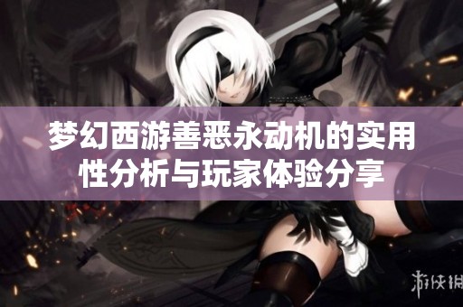 梦幻西游善恶永动机的实用性分析与玩家体验分享