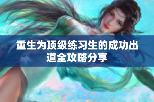 重生为顶级练习生的成功出道全攻略分享