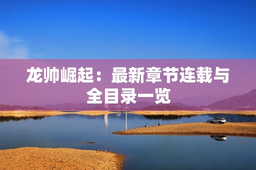 龙帅崛起：最新章节连载与全目录一览