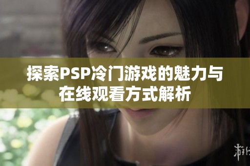 探索PSP冷门游戏的魅力与在线观看方式解析