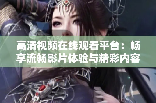 高清视频在线观看平台：畅享流畅影片体验与精彩内容